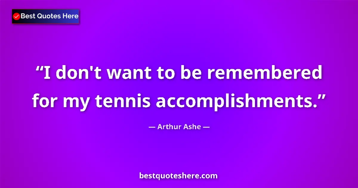 Quote by Arthur Ashe: I don't want to be remembered for my tennis accomplishments....