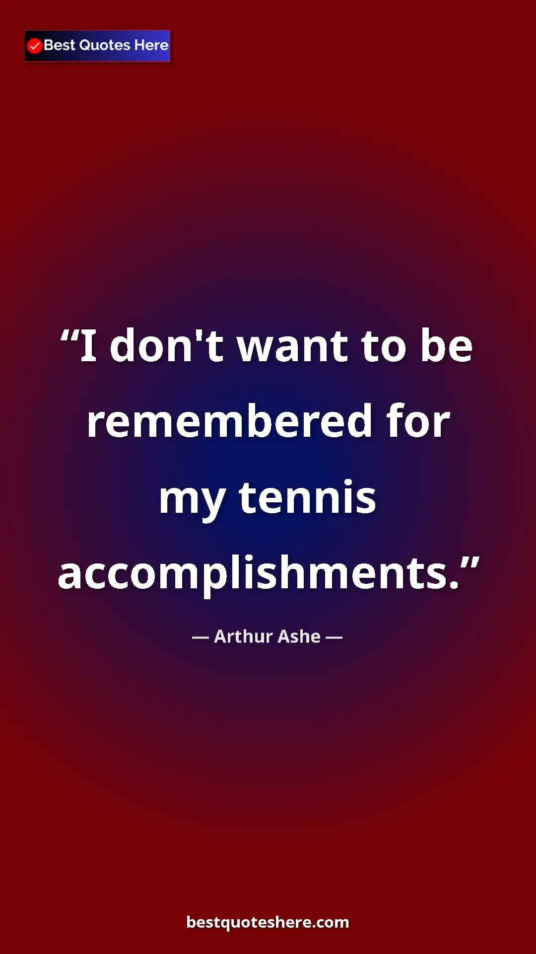 Arthur Ashe Quote Card: "I don't want to be remembered for my tennis accomplishments." Pinterest quote poster by Arthur Ashe: "I don't want to be remembered for my tennis accomplishments."