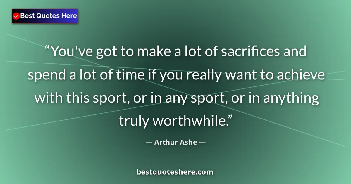 Quote by Arthur Ashe: You've got to make a lot of sacrifices and spend a lot of time if you really want to achieve with th...