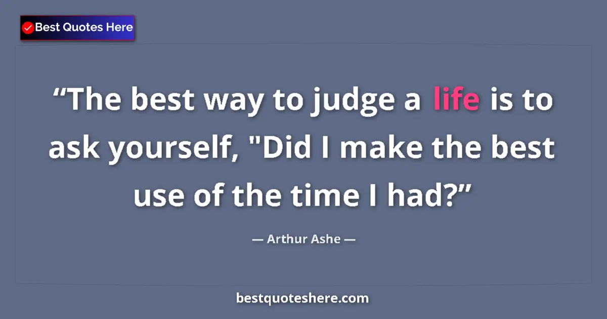 Quote by Arthur Ashe: The best way to judge a life is to ask yourself, 