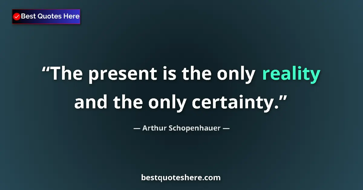 Quote by Arthur Schopenhauer: The present is the only reality and the only certainty....