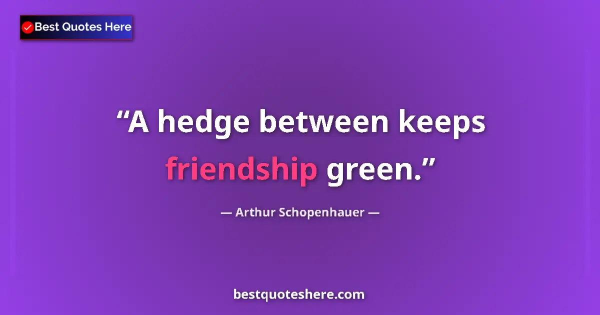 Quote by Arthur Schopenhauer: A hedge between keeps friendship green....