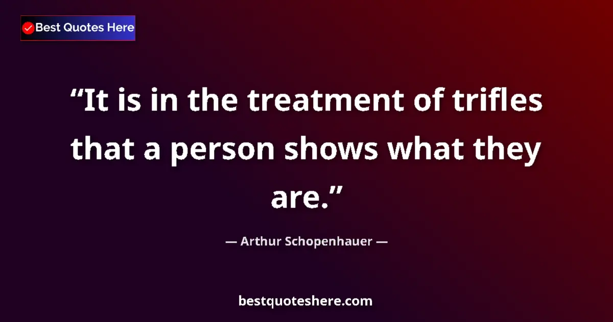 Quote by Arthur Schopenhauer: It is in the treatment of trifles that a person shows what they are....