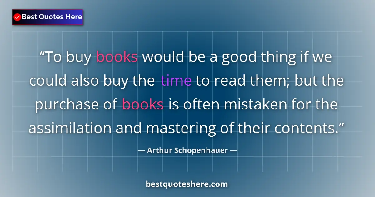 Quote by Arthur Schopenhauer: To buy books would be a good thing if we could also buy the time to read them; but the purchase of b...