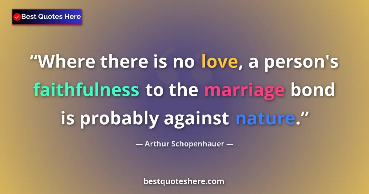 Quote by Arthur Schopenhauer: Where there is no love, a person's faithfulness to the marriage bond is probably against nature....
