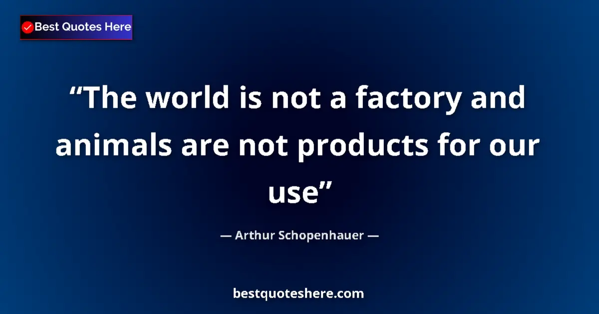 Quote by Arthur Schopenhauer: The world is not a factory and animals are not products for our use...