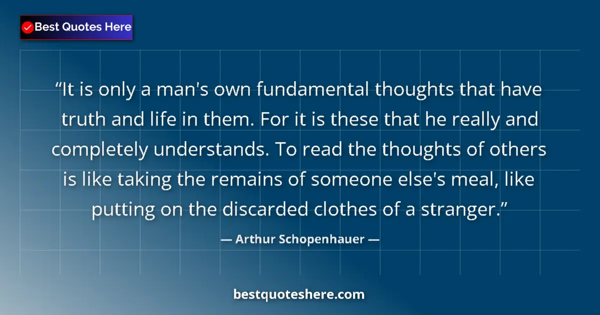 Quote by Arthur Schopenhauer: It is only a man's own fundamental thoughts that have truth and life in them. For it is these that h...