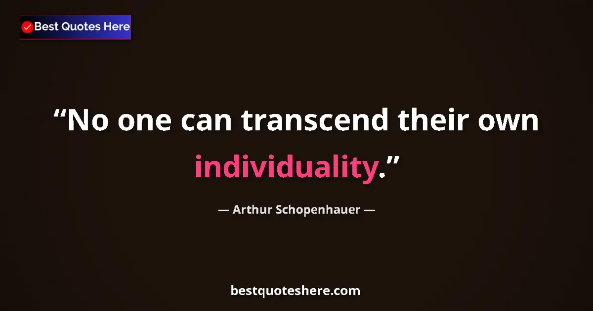 Quote by Arthur Schopenhauer: No one can transcend their own individuality....