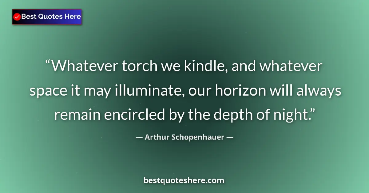 Quote by Arthur Schopenhauer: Whatever torch we kindle, and whatever space it may illuminate, our horizon will always remain encir...
