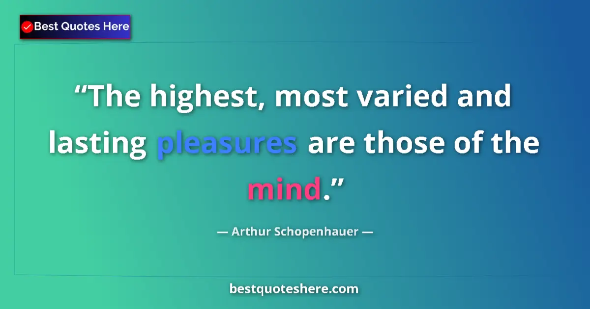 Quote by Arthur Schopenhauer: The highest, most varied and lasting pleasures are those of the mind....