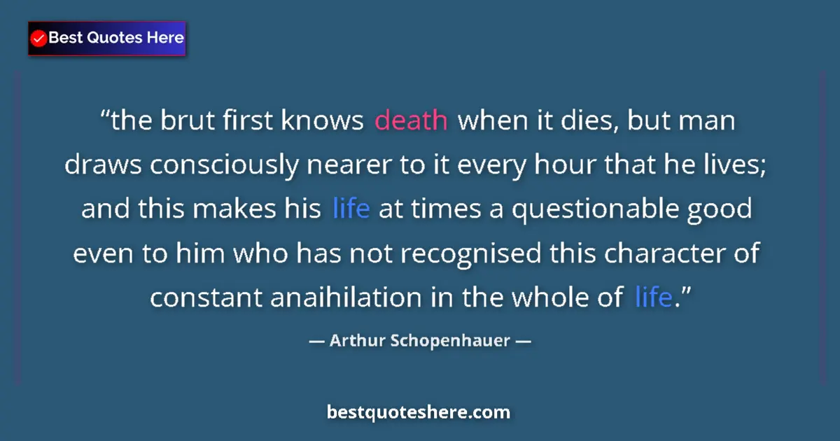 Quote by Arthur Schopenhauer: the brut first knows death when it dies, but man draws consciously nearer to it every hour that he l...