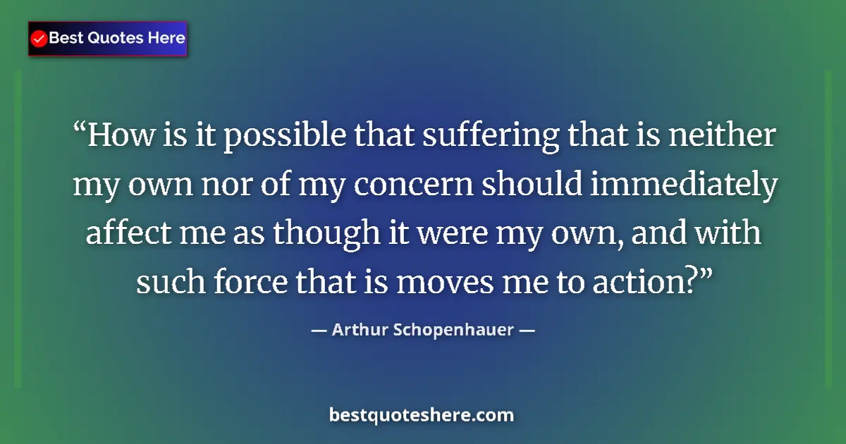 Quote by Arthur Schopenhauer: How is it possible that suffering that is neither my own nor of my concern should immediately affect...