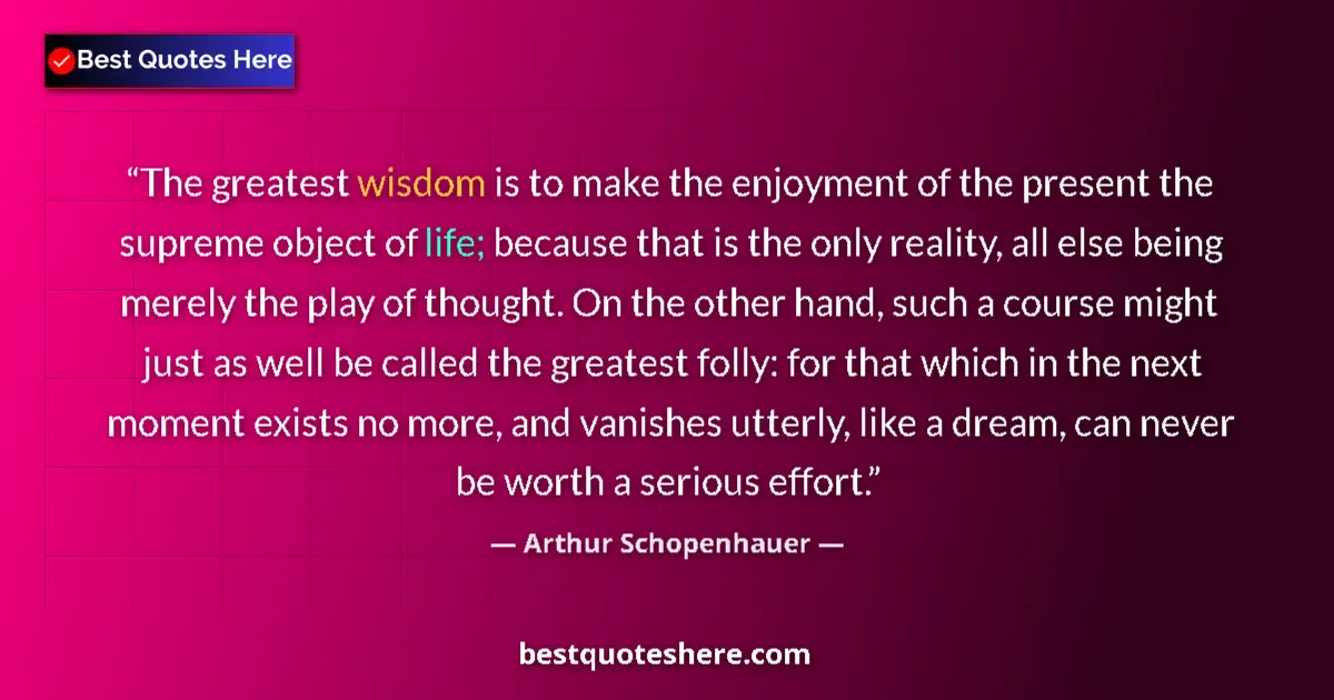 Quote by Arthur Schopenhauer: The greatest wisdom is to make the enjoyment of the present the supreme object of life; because that...