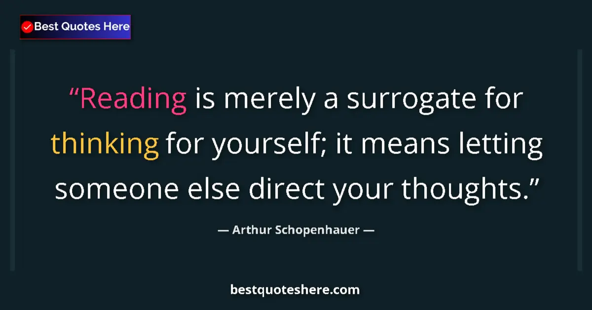 Quote by Arthur Schopenhauer: Reading is merely a surrogate for thinking for yourself; it means letting someone else direct your t...
