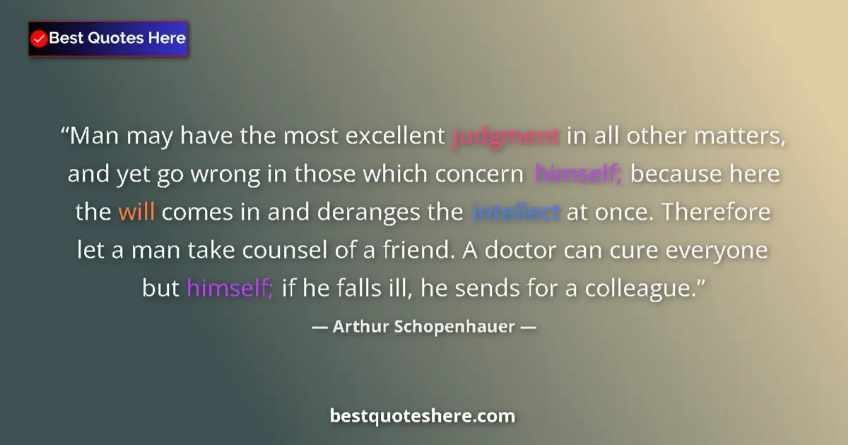 Quote by Arthur Schopenhauer: Man may have the most excellent judgment in all other matters, and yet go wrong in those which conce...