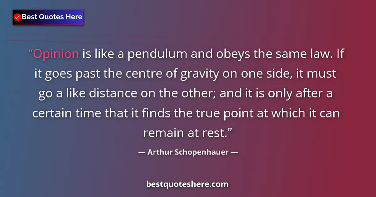 Quote by Arthur Schopenhauer: Opinion is like a pendulum and obeys the same law. If it goes past the centre of gravity on one side...