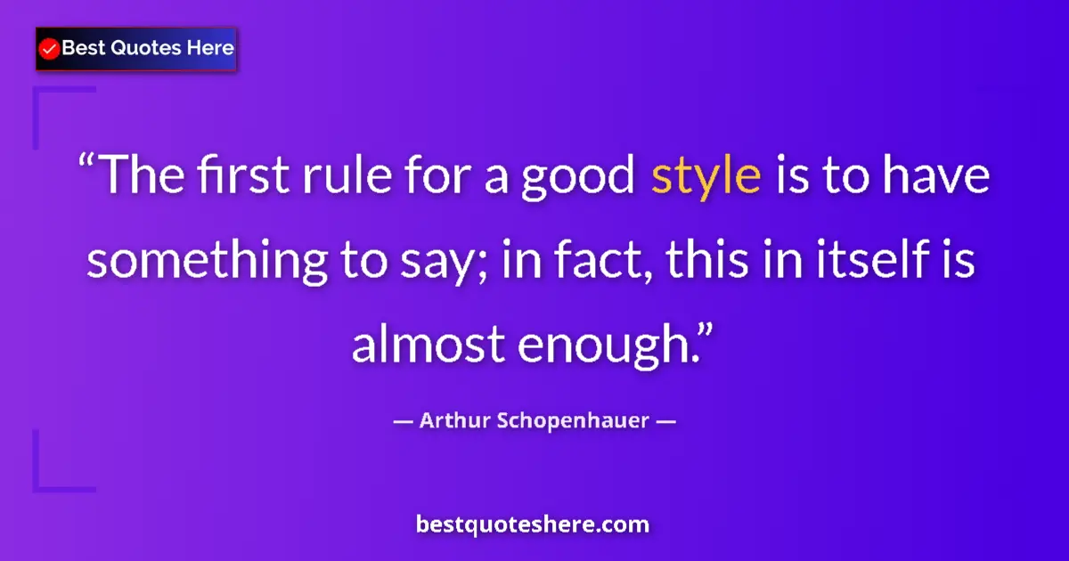 Quote by Arthur Schopenhauer: The first rule for a good style is to have something to say; in fact, this in itself is almost enoug...