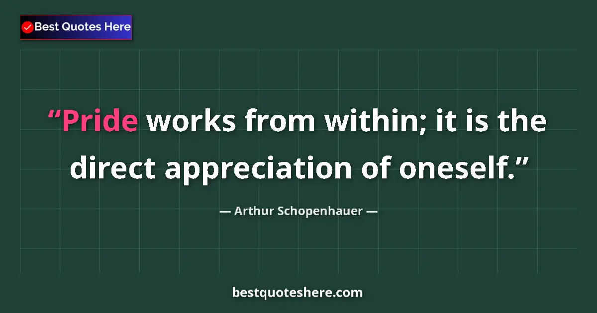 Quote by Arthur Schopenhauer: Pride works from within; it is the direct appreciation of oneself....