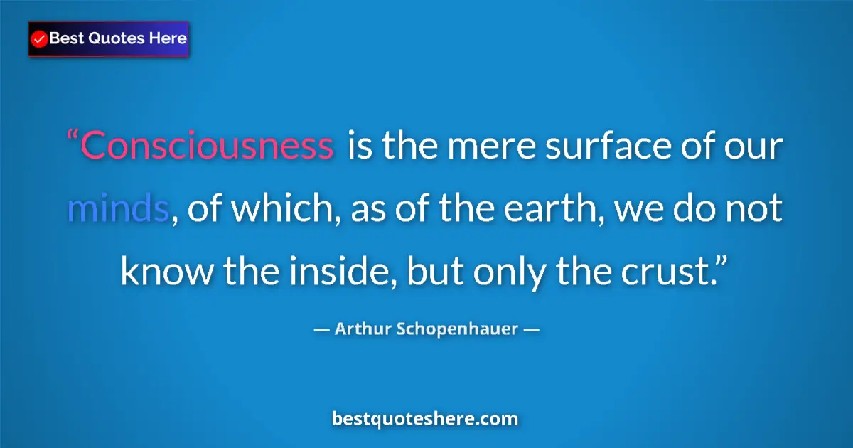 Quote by Arthur Schopenhauer: Consciousness is the mere surface of our minds, of which, as of the earth, we do not know the inside...