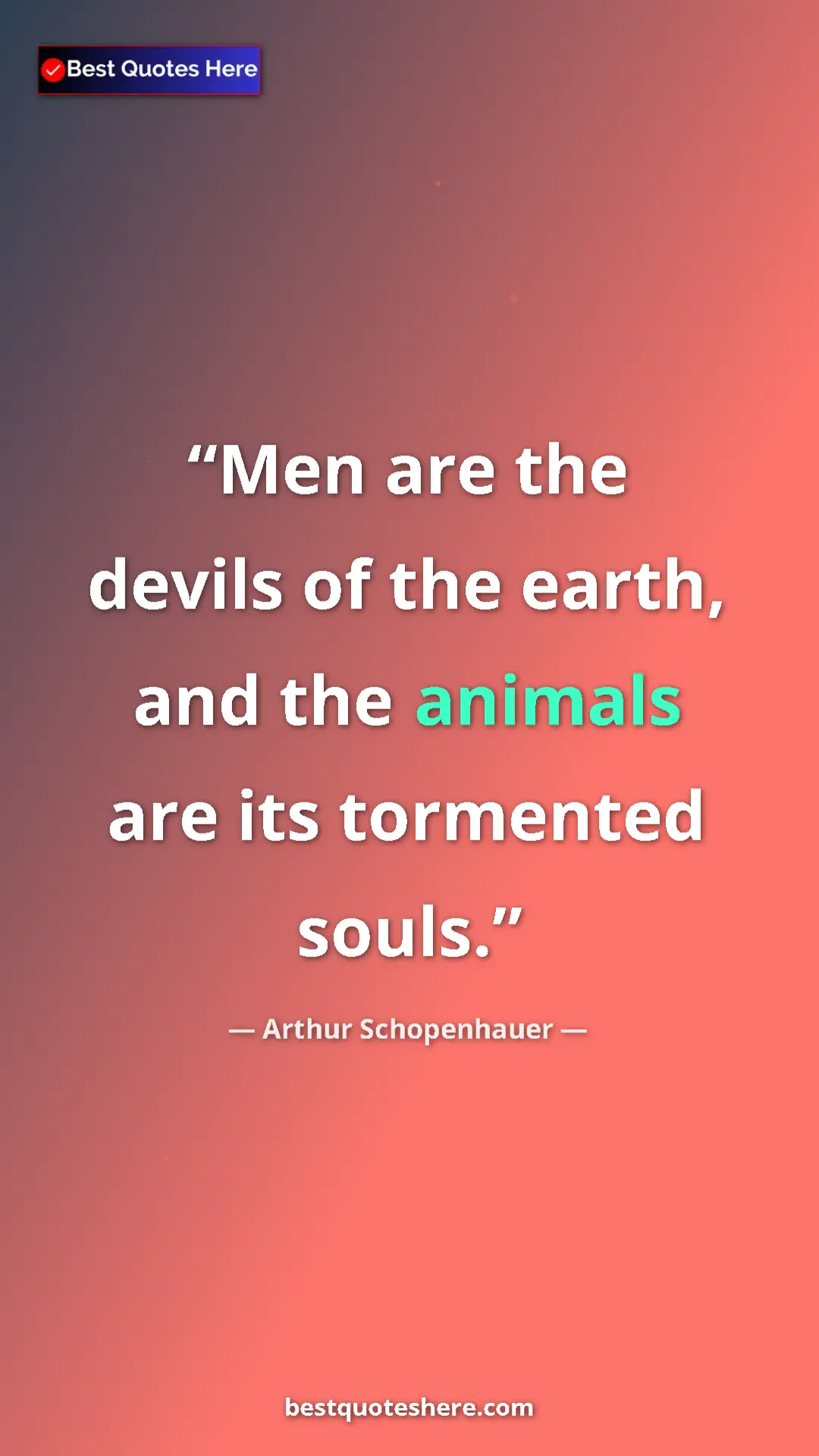 Pinterest quote poster by Arthur Schopenhauer: "Men are the devils of the earth, and the animals are its..."