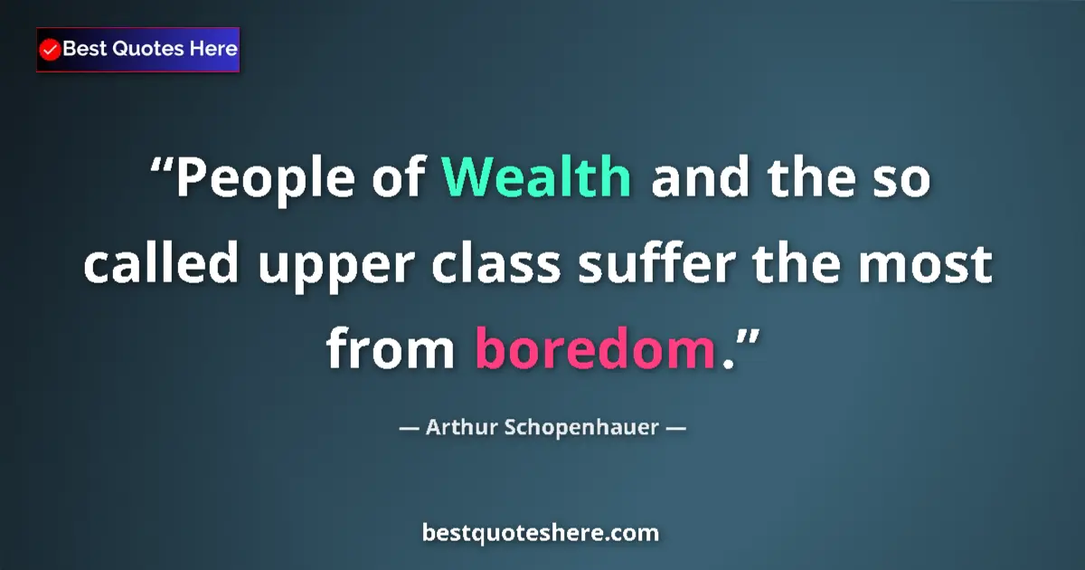 Quote by Arthur Schopenhauer: People of Wealth and the so called upper class suffer the most from boredom....