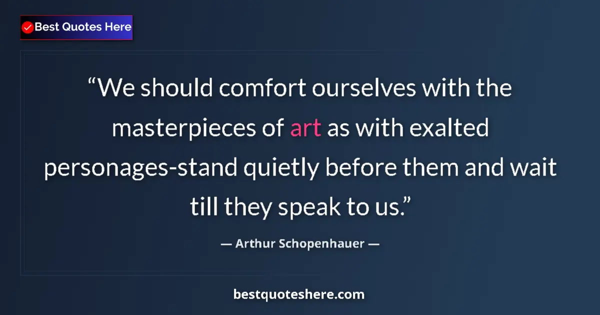 Image for the quote by Arthur Schopenhauer: We should comfort ourselves with the masterpieces of art as with exalted personages-stand quietly be...