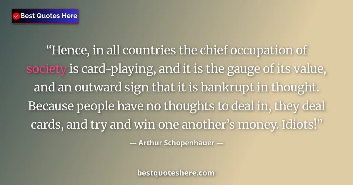Quote by Arthur Schopenhauer: Hence, in all countries the chief occupation of society is card-playing, and it is the gauge of its ...