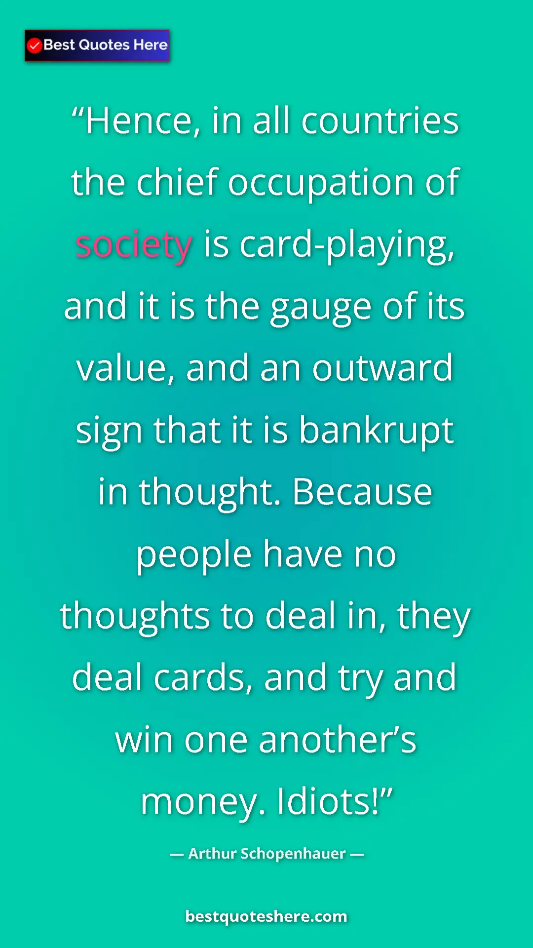 Arthur Schopenhauer Quote Card: "Hence, in all countries the chief occupation of society is..." Pinterest quote poster by Arthur Schopenhauer: "Hence, in all countries the chief occupation of society is..."