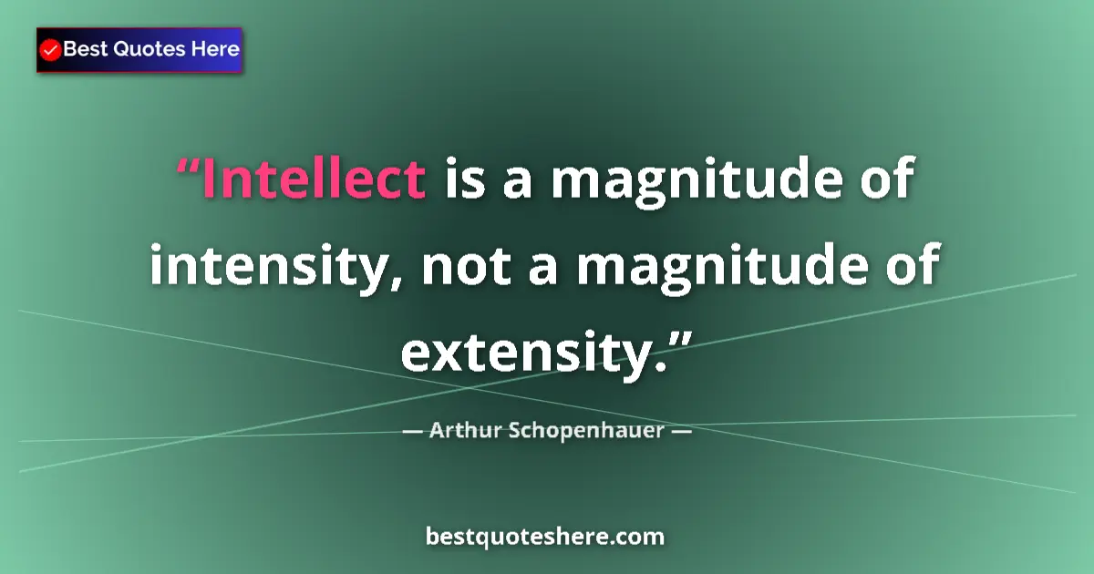 Quote by Arthur Schopenhauer: Intellect is a magnitude of intensity, not a magnitude of extensity....