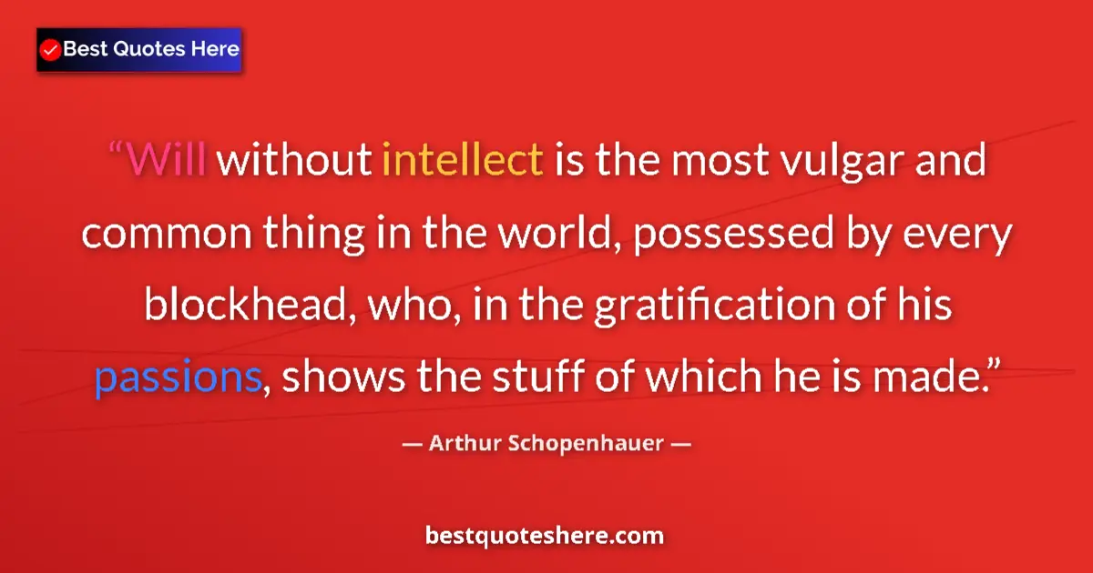 Quote by Arthur Schopenhauer: Will without intellect is the most vulgar and common thing in the world, possessed by every blockhea...