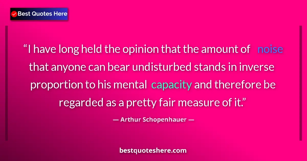 Quote by Arthur Schopenhauer: I have long held the opinion that the amount of noise that anyone can bear undisturbed stands in inv...