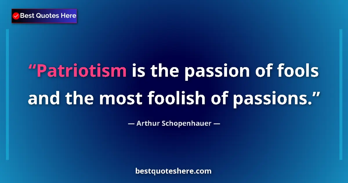 Arthur Schopenhauer quote: "Patriotism is the passion of fools and the most foolish of..."