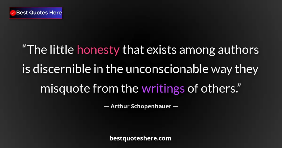 Quote by Arthur Schopenhauer: The little honesty that exists among authors is discernible in the unconscionable way they misquote ...