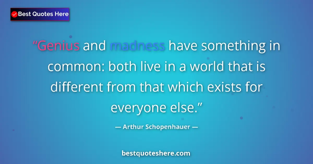 Quote by Arthur Schopenhauer: Genius and madness have something in common: both live in a world that is different from that which ...