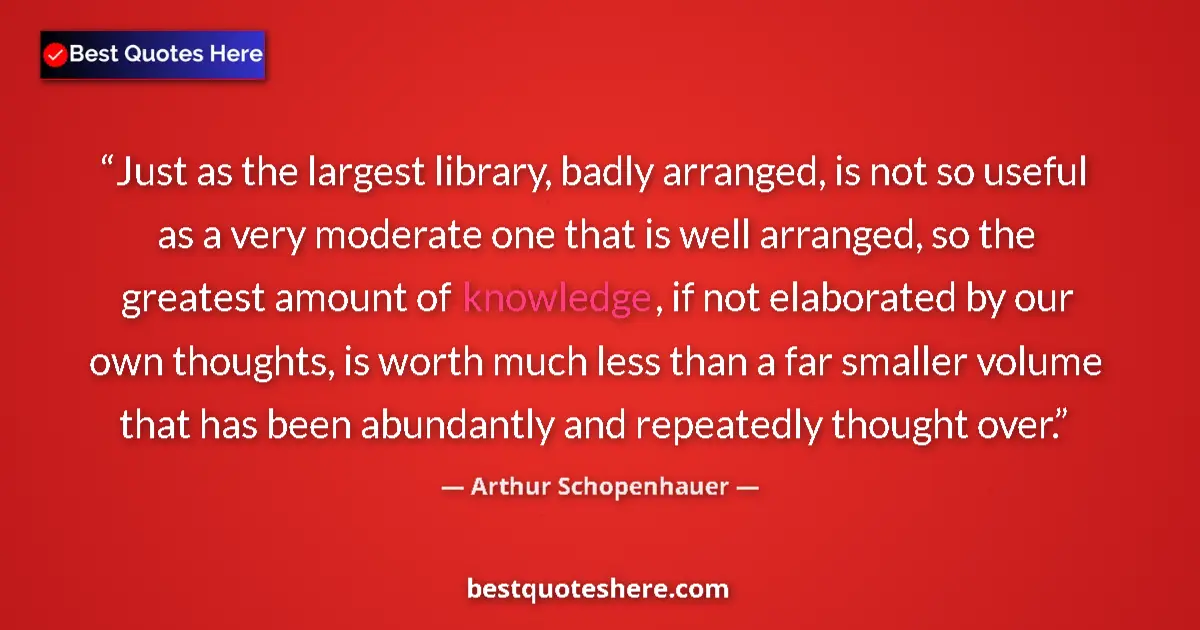 Arthur Schopenhauer Quote: "Just as the largest library, badly arranged, is not so..." Arthur Schopenhauer quote: "Just as the largest library, badly arranged, is not so..."