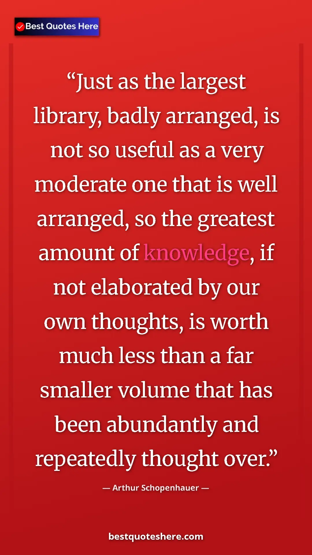 Arthur Schopenhauer Quote Card: "Just as the largest library, badly arranged, is not so..." Pinterest quote poster by Arthur Schopenhauer: "Just as the largest library, badly arranged, is not so..."