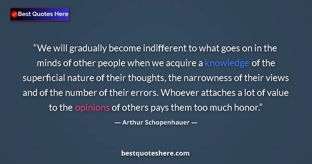 Quote by Arthur Schopenhauer: We will gradually become indifferent to what goes on in the minds of other people when we acquire a ...