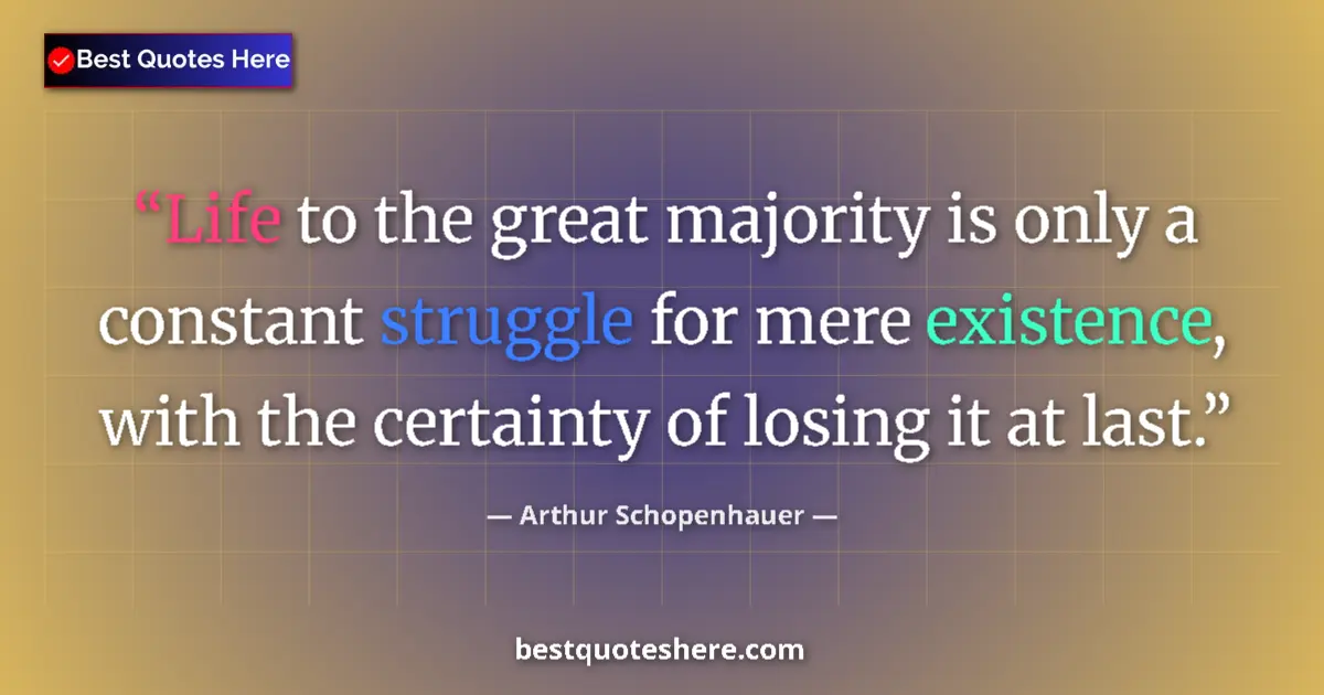 Quote by Arthur Schopenhauer: Life to the great majority is only a constant struggle for mere existence, with the certainty of los...