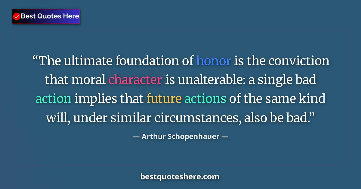 Image for the quote by Arthur Schopenhauer: The ultimate foundation of honor is the conviction that moral character is unalterable: a single bad...