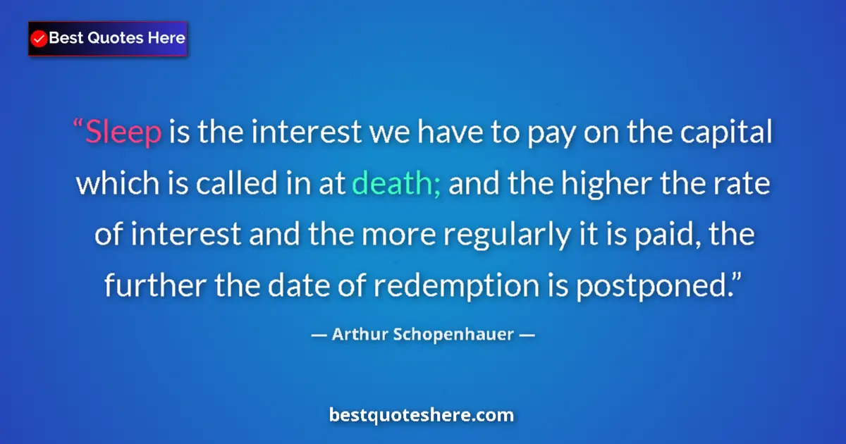 Quote by Arthur Schopenhauer: Sleep is the interest we have to pay on the capital which is called in at death; and the higher the ...