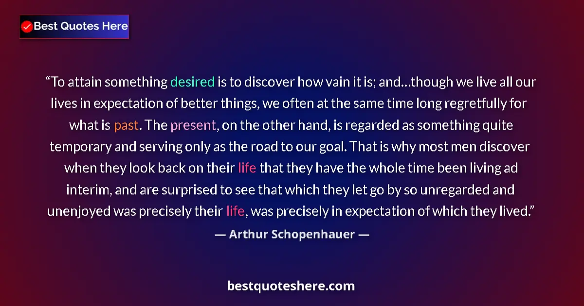 Arthur Schopenhauer quote: "To attain something desired is to discover how vain it is;..."