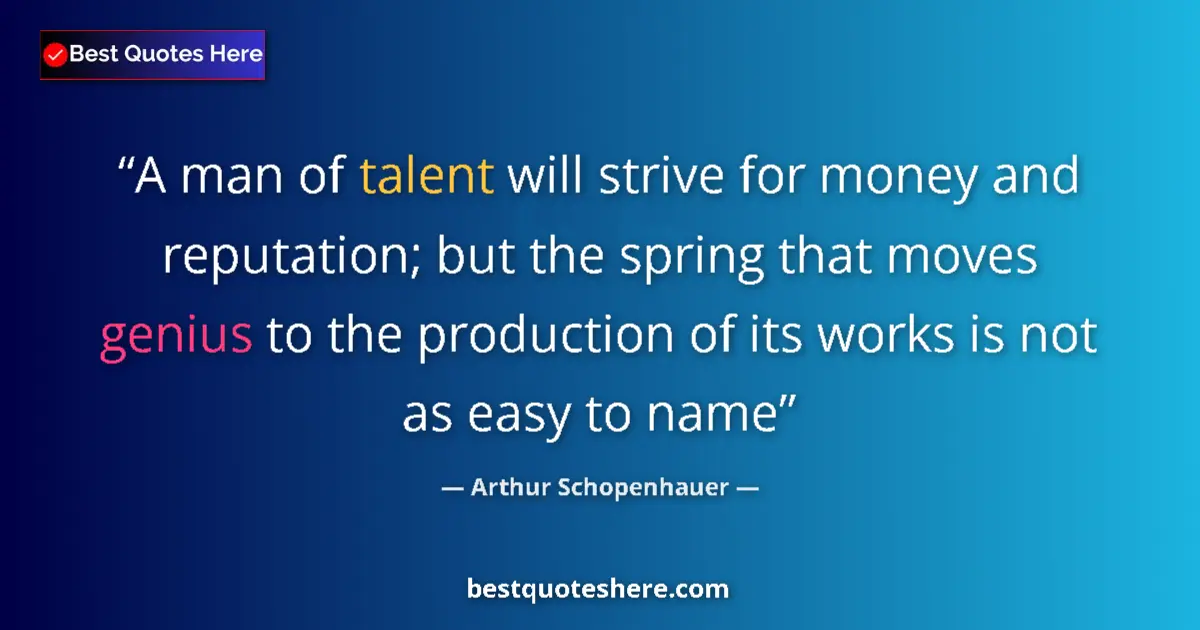 Quote by Arthur Schopenhauer: A man of talent will strive for money and reputation; but the spring that moves genius to the produc...