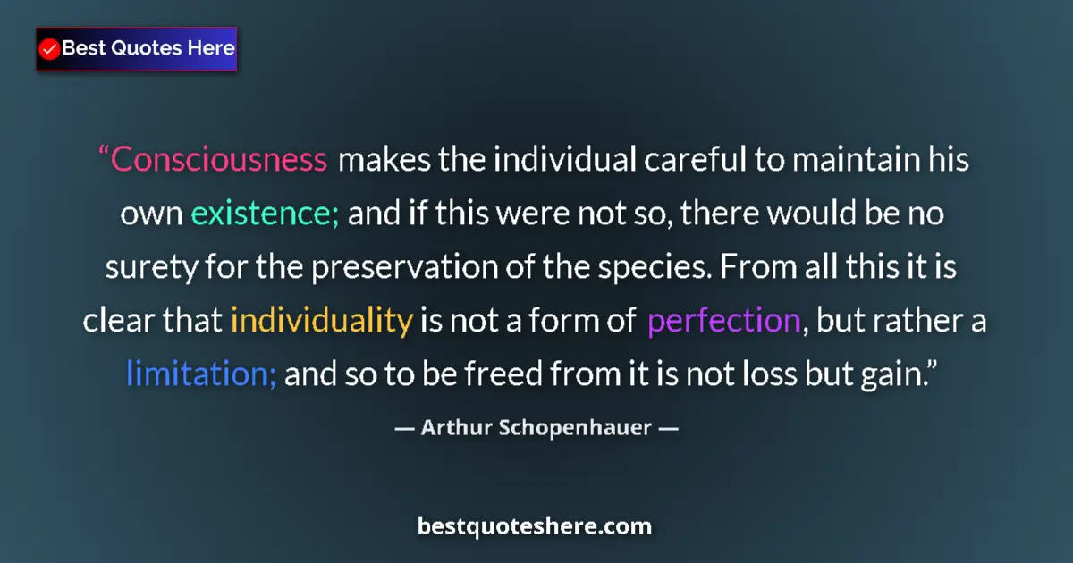 Quote by Arthur Schopenhauer: Consciousness makes the individual careful to maintain his own existence; and if this were not so, t...
