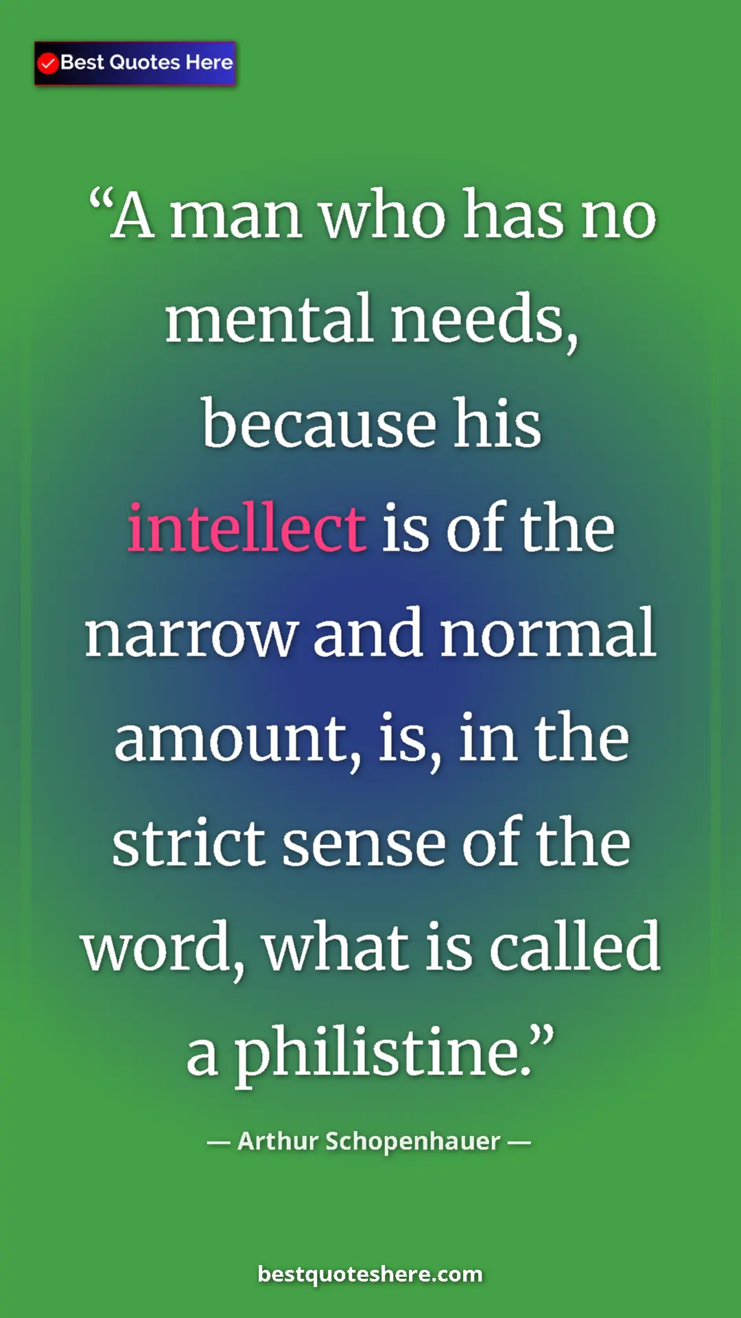Pinterest quote poster by Arthur Schopenhauer: "A man who has no mental needs, because his intellect is of..."