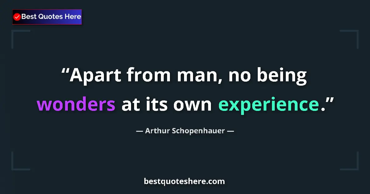 Image for the quote by Arthur Schopenhauer: Apart from man, no being wonders at its own experience....