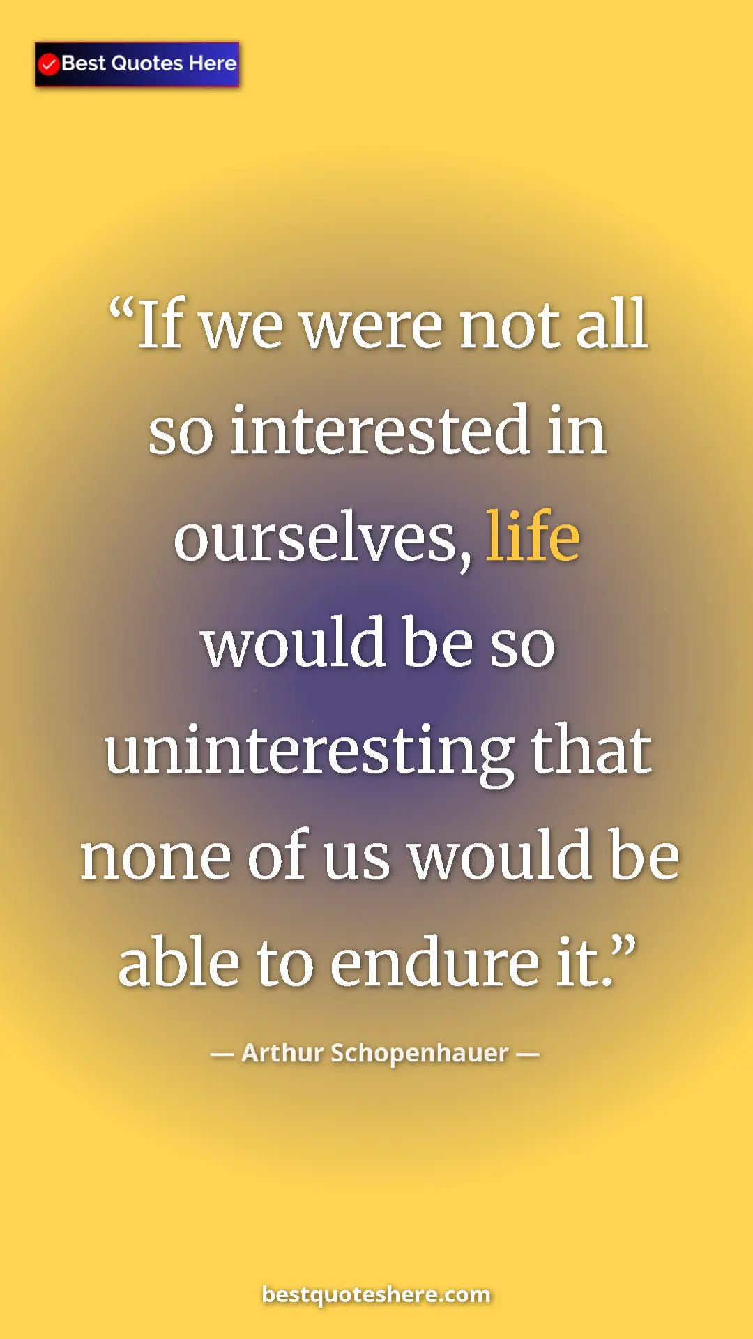 Pinterest quote poster by Arthur Schopenhauer: "If we were not all so interested in ourselves, life would..."