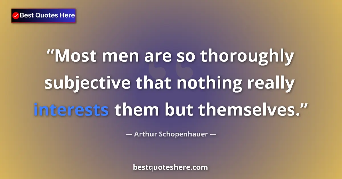 Quote by Arthur Schopenhauer: Most men are so thoroughly subjective that nothing really interests them but themselves....
