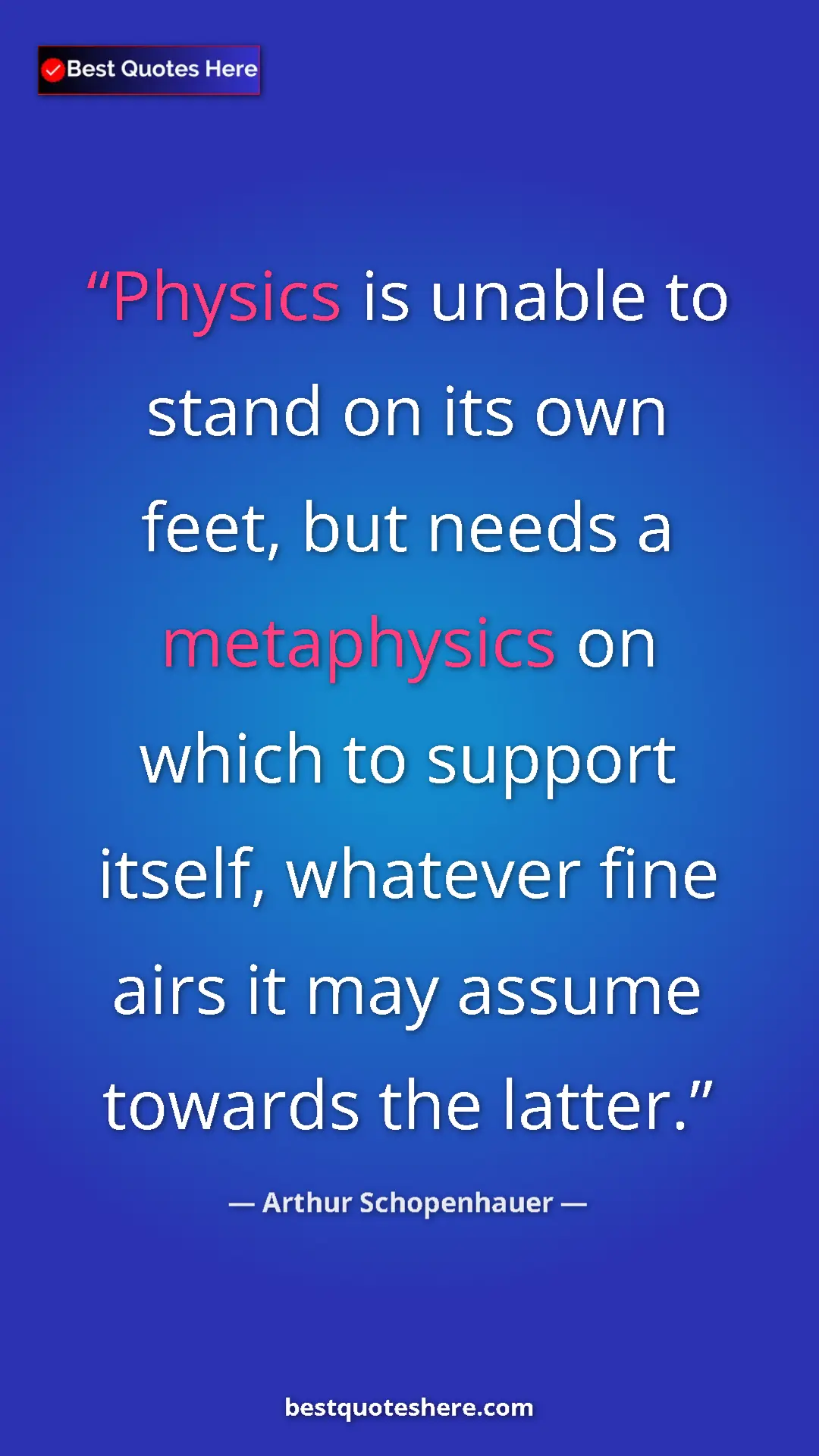 Pinterest quote poster by Arthur Schopenhauer: "Physics is unable to stand on its own feet, but needs a..."
