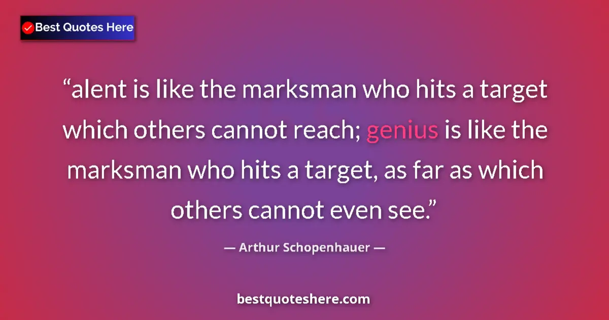 Quote by Arthur Schopenhauer: alent is like the marksman who hits a target which others cannot reach; genius is like the marksman ...