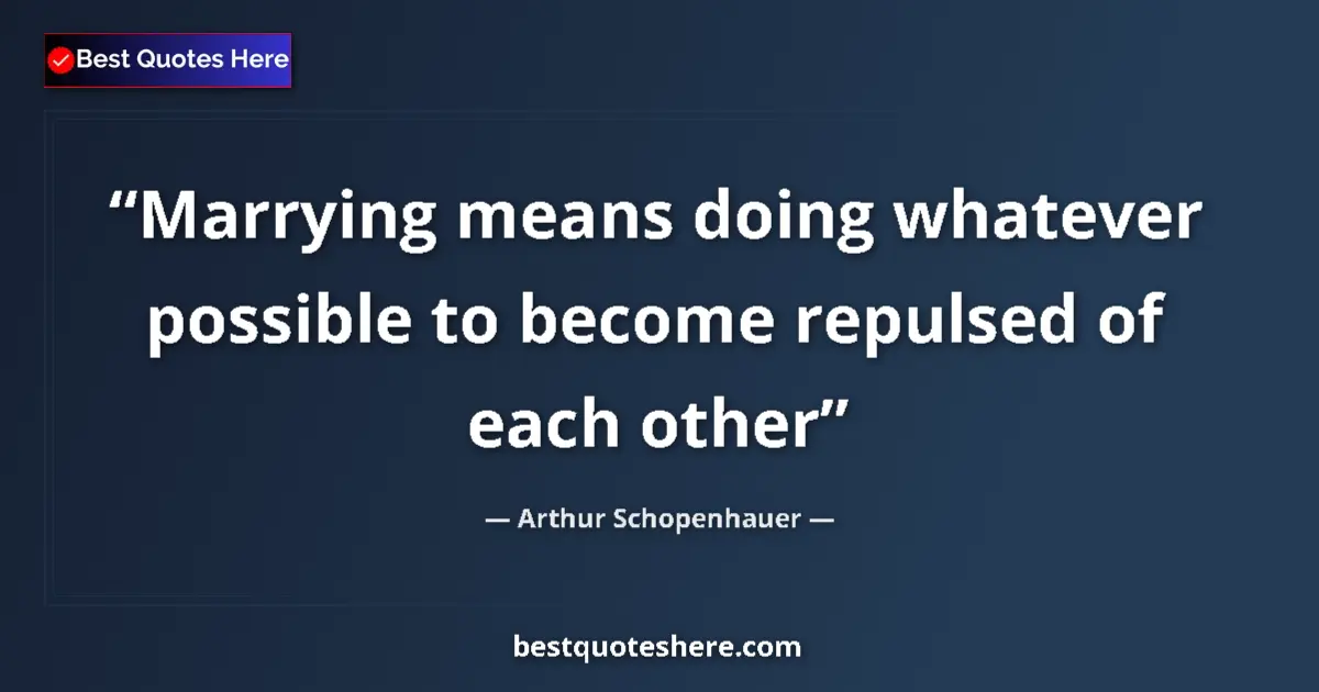 Arthur Schopenhauer quote: "Marrying means doing whatever possible to become repulsed..."
